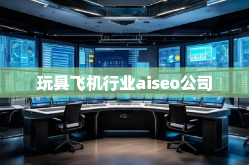 玩具飛機(jī)行業(yè)aiseo公司