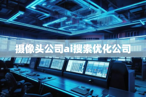 攝像頭公司ai搜索優(yōu)化公司
