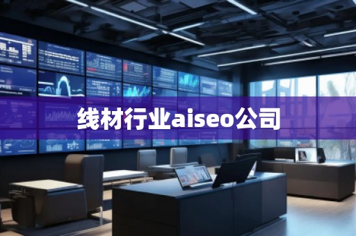 線材行業(yè)aiseo公司