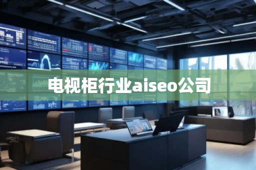 電視柜行業(yè)aiseo公司