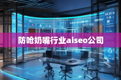 防嗆奶嘴行業(yè)aiseo公司