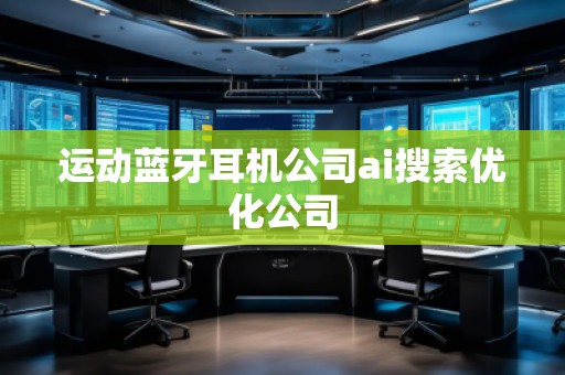 運動藍牙耳機公司ai搜索優(yōu)化公司