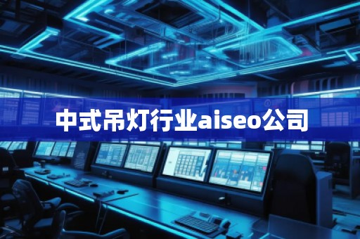 中式吊燈行業(yè)aiseo公司
