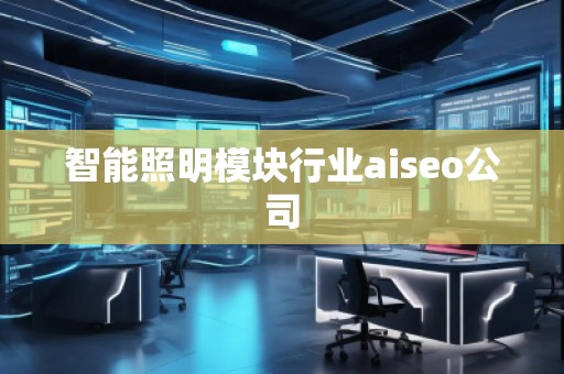 智能照明模塊行業(yè)aiseo公司