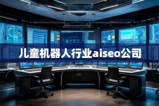 兒童機器人行業(yè)aiseo公司