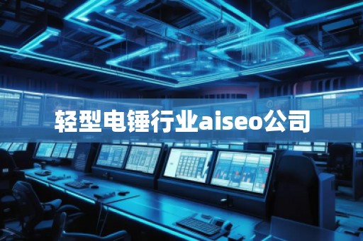 輕型電錘行業(yè)aiseo公司