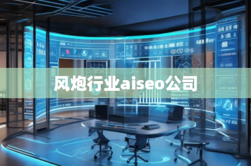 風(fēng)炮行業(yè)aiseo公司