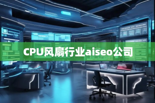 CPU風扇行業(yè)aiseo公司