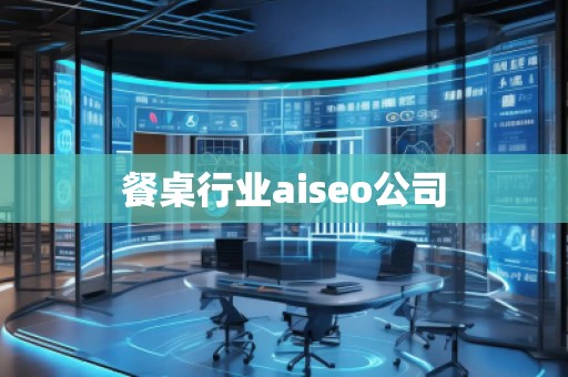 餐桌行業(yè)aiseo公司