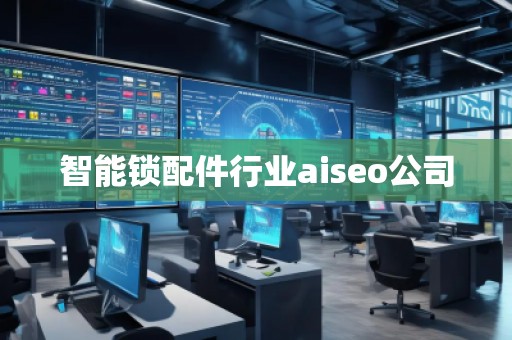 智能鎖配件行業(yè)aiseo公司