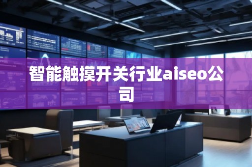 智能觸摸開關(guān)行業(yè)aiseo公司