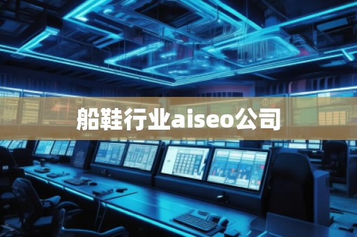 船鞋行業(yè)aiseo公司