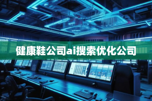 健康鞋公司ai搜索優(yōu)化公司
