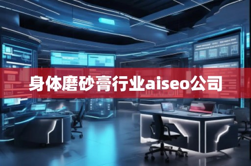 身體磨砂膏行業(yè)aiseo公司