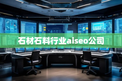 石材石料行業(yè)aiseo公司