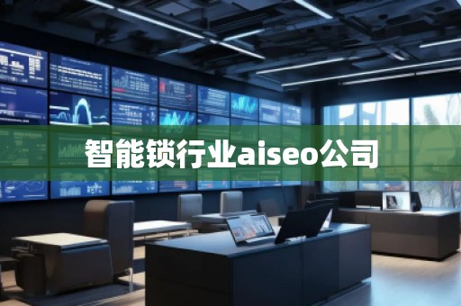 智能鎖行業(yè)aiseo公司