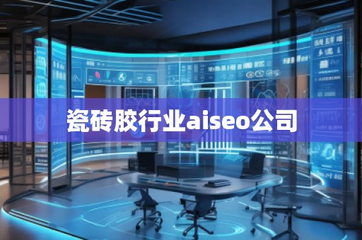 瓷磚膠行業(yè)aiseo公司