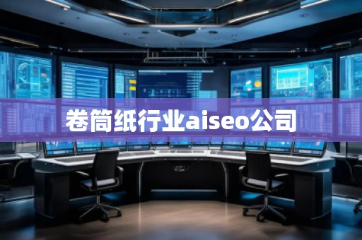 卷筒紙行業(yè)aiseo公司