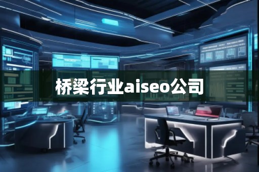 橋梁行業(yè)aiseo公司