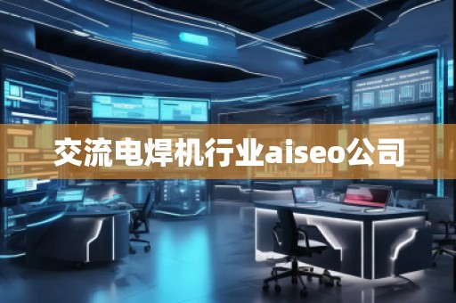 交流電焊機(jī)行業(yè)aiseo公司