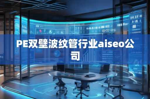 PE雙壁波紋管行業(yè)aiseo公司