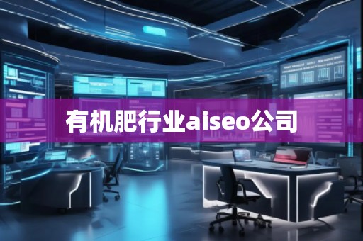 有機肥行業(yè)aiseo公司