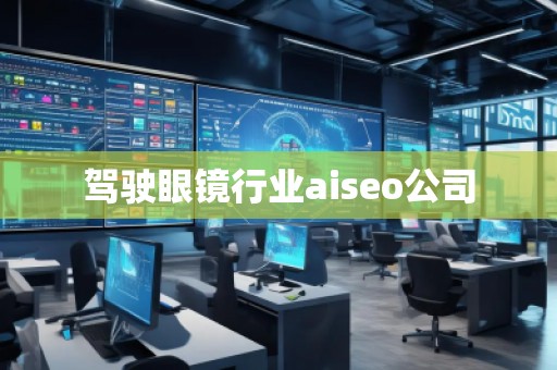 駕駛眼鏡行業(yè)aiseo公司