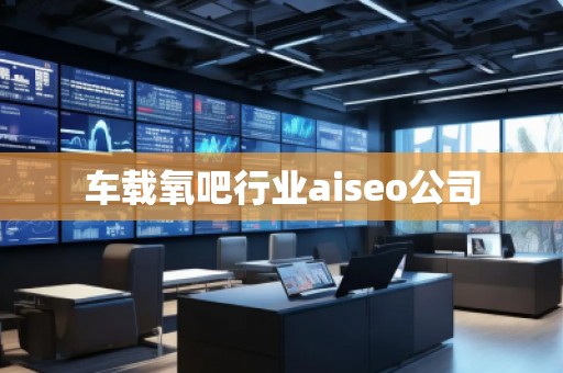 車載氧吧行業(yè)aiseo公司
