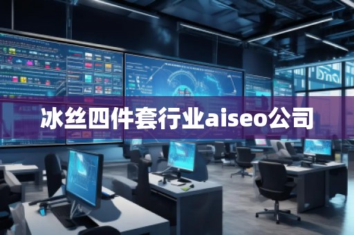 冰絲四件套行業(yè)aiseo公司