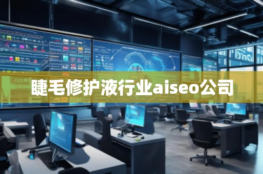睫毛修護(hù)液行業(yè)aiseo公司