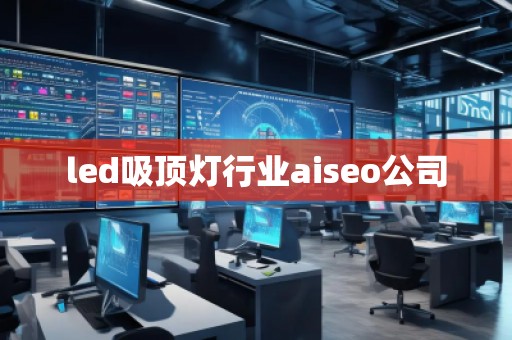 led吸頂燈行業(yè)aiseo公司