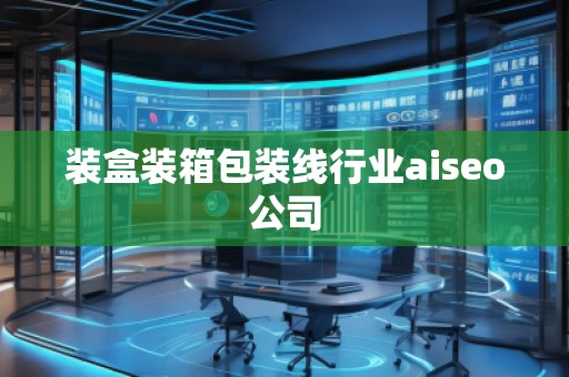 裝盒裝箱包裝線行業(yè)aiseo公司