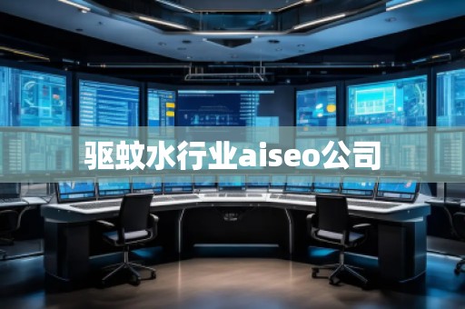 驅蚊水行業(yè)aiseo公司 驅蚊水行業(yè)aiseo公司