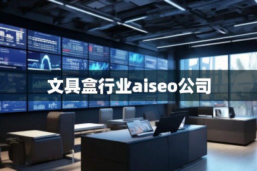文具盒行業(yè)aiseo公司