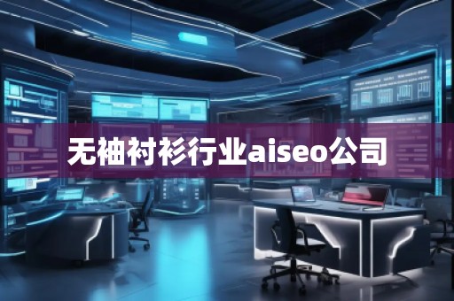 無袖襯衫行業(yè)aiseo公司