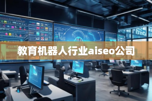教育機(jī)器人行業(yè)aiseo公司