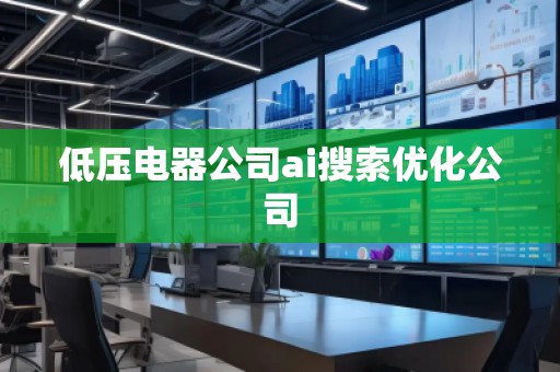 低壓電器公司ai搜索優(yōu)化公司