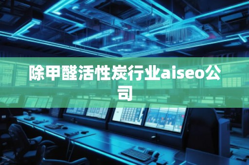 除甲醛活性炭行業(yè)aiseo公司