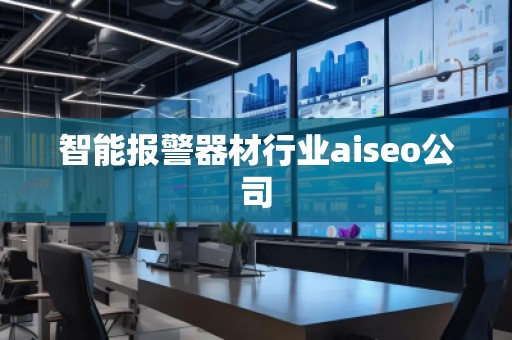 智能報警器材行業(yè)aiseo公司