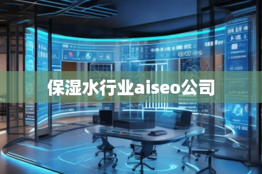 保濕水行業(yè)aiseo公司 保濕水行業(yè)aiseo公司