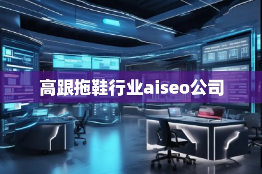 高跟拖鞋行業(yè)aiseo公司