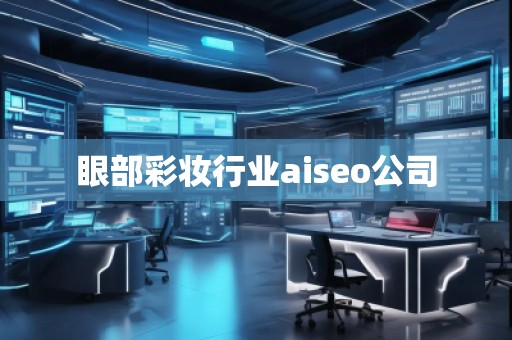 眼部彩妝行業(yè)aiseo公司