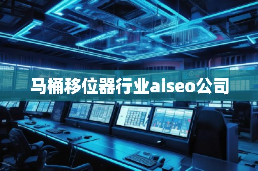 馬桶移位器行業(yè)aiseo公司