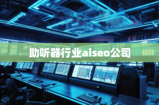 助聽器行業(yè)aiseo公司