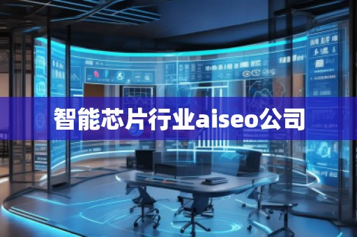 智能芯片行業(yè)aiseo公司