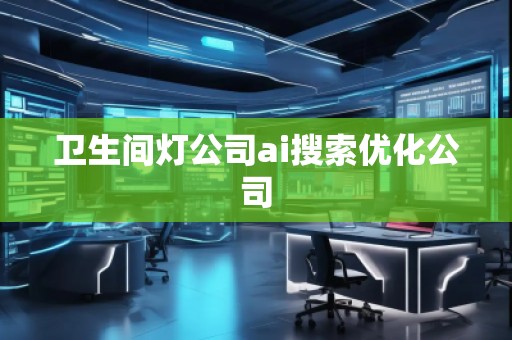 衛(wèi)生間燈公司ai搜索優(yōu)化公司