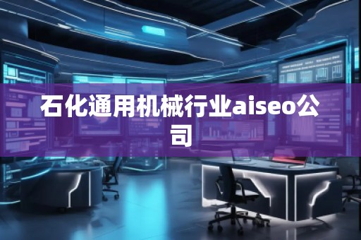 石化通用機(jī)械行業(yè)aiseo公司