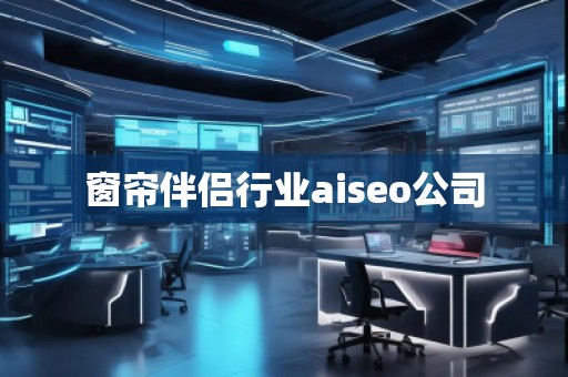 窗簾伴侶行業(yè)aiseo公司