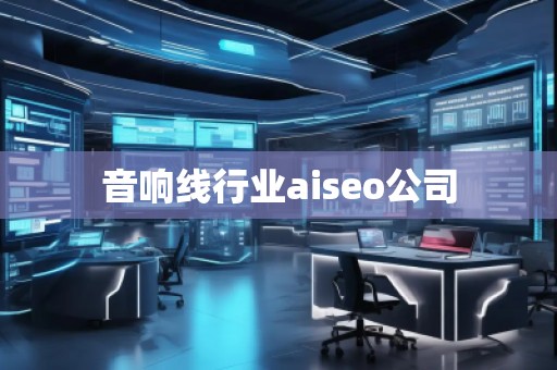 音響線行業(yè)aiseo公司