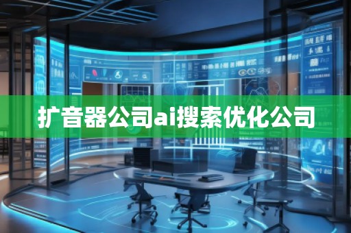 擴(kuò)音器公司ai搜索優(yōu)化公司